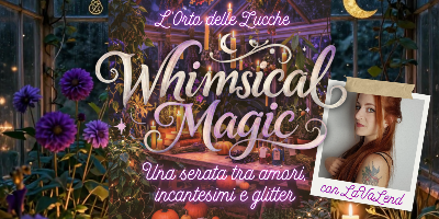 WHIMSICAL MAGIC - Una serata fra amori, incantesimi e glitter